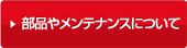 部品やメンテナンスについて